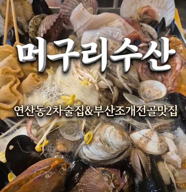  연산동2차술집 끝판왕..국물 맛이 일품인 부산조개전골맛집 머구리수산 방문기
