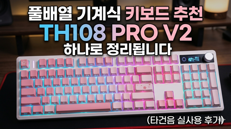  풀배열 기계식 키보드 추천, TH108 PRO V2 하나로 정리됩니다 (타건음 실사용 후기)