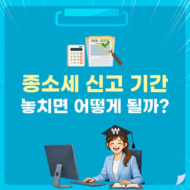 종소세 신고 기간 핵심 정리! 환급까지 받는 법