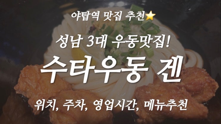  [야탑역 맛집] 성남 3대 우동! 쫠깃한 면발이 미쳐버린 수타우동 겐 (영업시간,주차,메뉴)