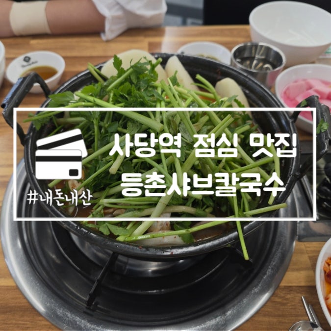  사당역 점심 맛집 등촌샤브칼국수 단체 모임 장소 추천 내돈내산