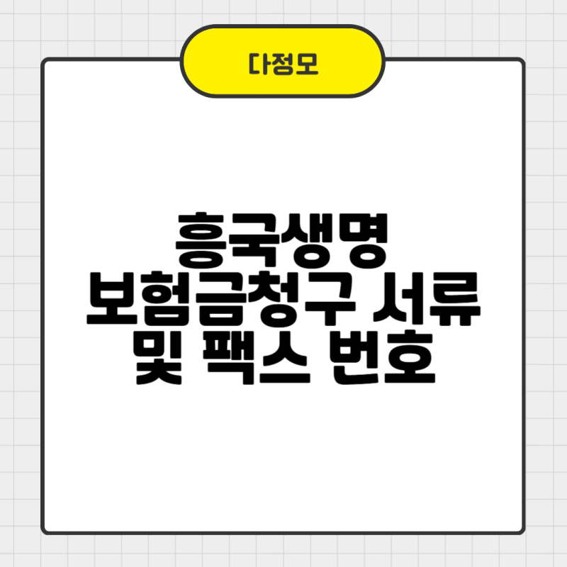 흥국생명 보험금청구 서류 및 팩스 번호 쉽게 정리했어요