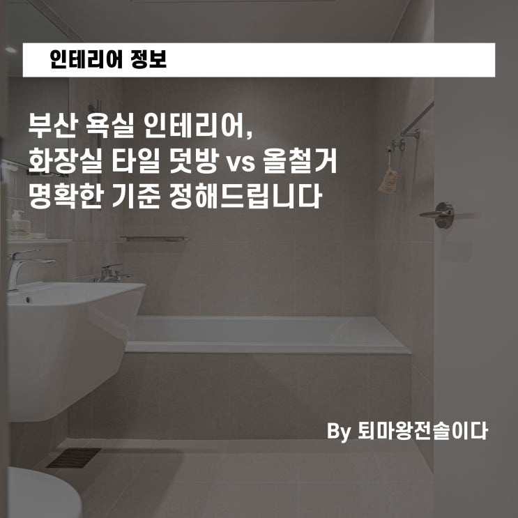  부산 욕실 인테리어, 화장실 타일 덧방 vs 올철거 명확한 기준 정해드립니다