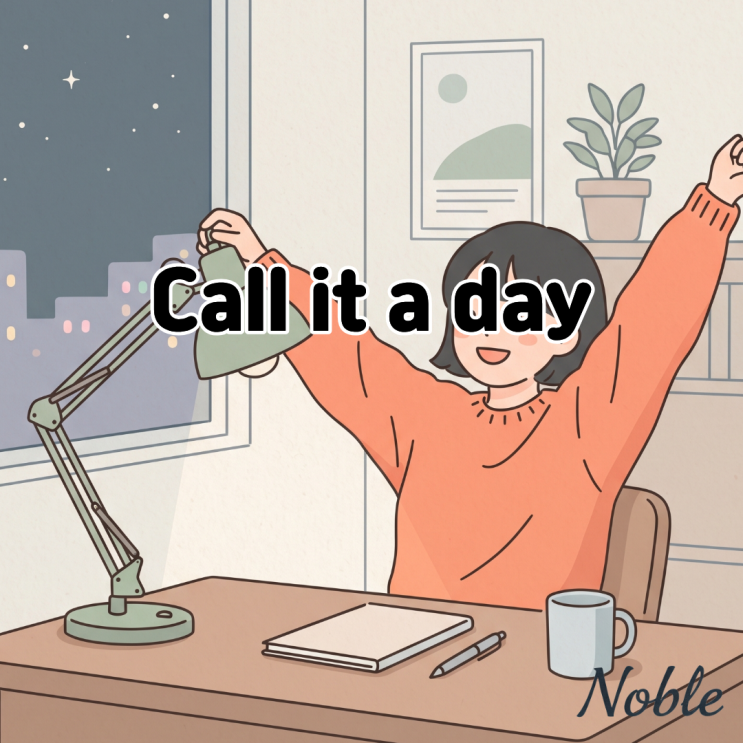  Call it a day 뜻 오늘은 이만 마무리하고 싶을 때 쓰는 표현