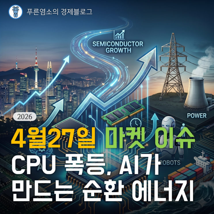  [마켓 이슈] CPU 폭등과 AI가 만드는 순환 에너지 (2026.04.27)