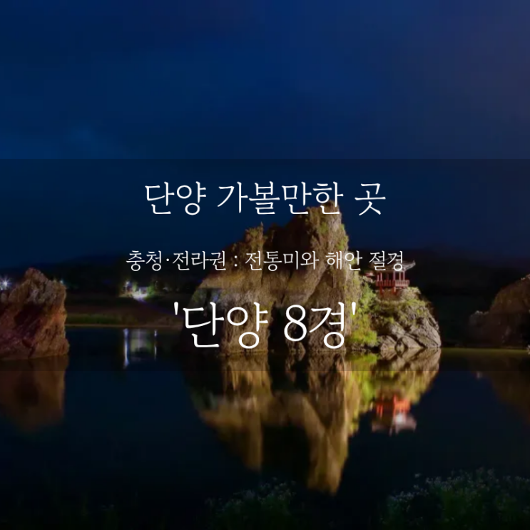  단양 여행 어디까지 가봤니? 단양 가볼만한 곳, 신선이 노닐던 땅 단양 8경 코스 추천