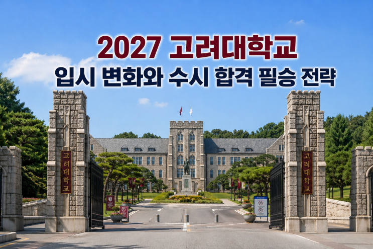  2027 고려대학교 입시 변화와 수시 합격 필승 전략