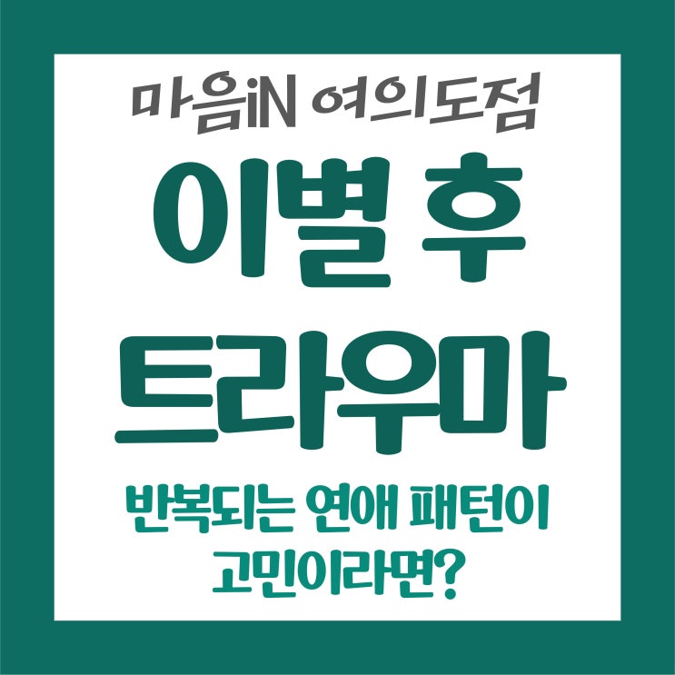   이별 후 트라우마, 혹은 반복되는 연애 패턴이 고민이라면?
