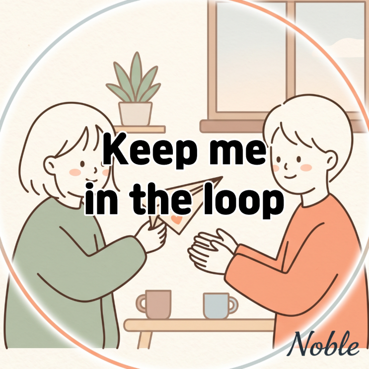  Keep me in the loop 뜻 진행 상황을 계속 알려달라고 할 때