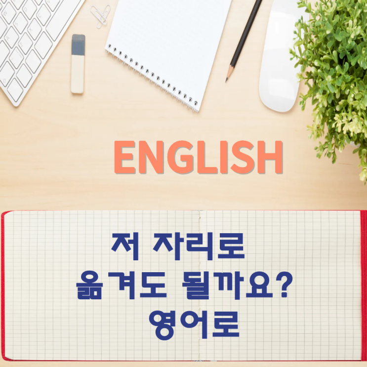  오늘의 영어회화 스터디 저 자리로 옮겨도 될까요? 영어로