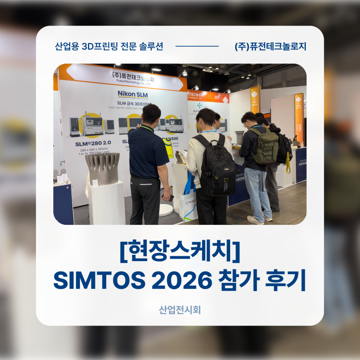 [현장스케치] 대한민국 최대 생산제조기술 전시회 SIMTOS 2026 참가 후기 - 3D프린팅 전문 솔루션 (주)퓨전테크놀로지
