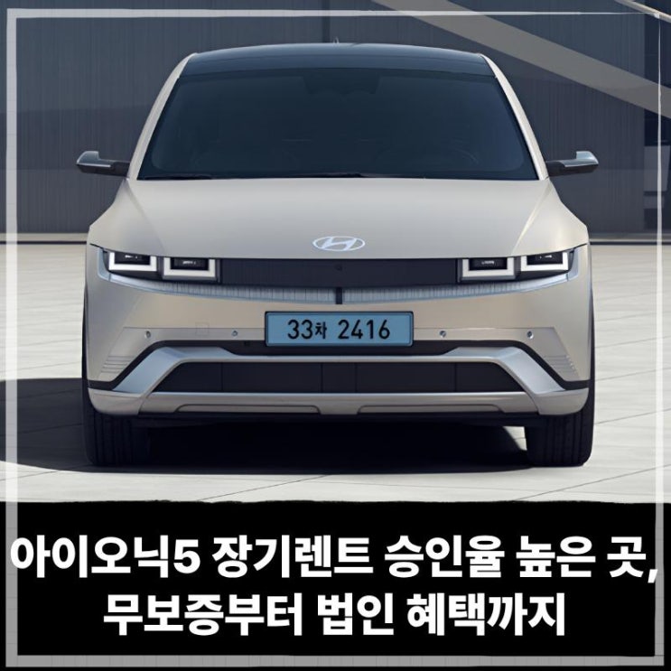  아이오닉5 장기렌트 리스 승인율 높은 곳, 무보증부터 법인 혜택까지