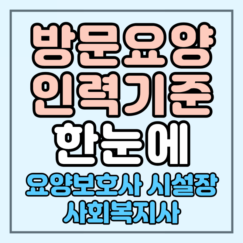 방문요양 인력기준 쉽게 정리｜요양보호사 몇 명 필요할까?