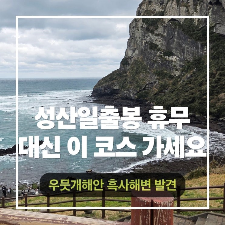  성산일출봉 아이와 함께 갔다가휴무일에 낭패 본 후기 → 우뭇개해안 & 안녕성산으로 전화위복!