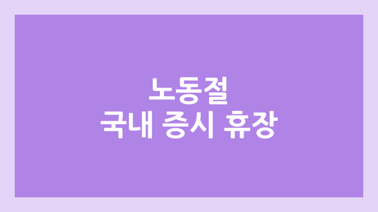 노동절, 근로자의 날 국내 주식장 휴장 | 2026년 5월 1일 국장 | 국내 증권시장 휴장