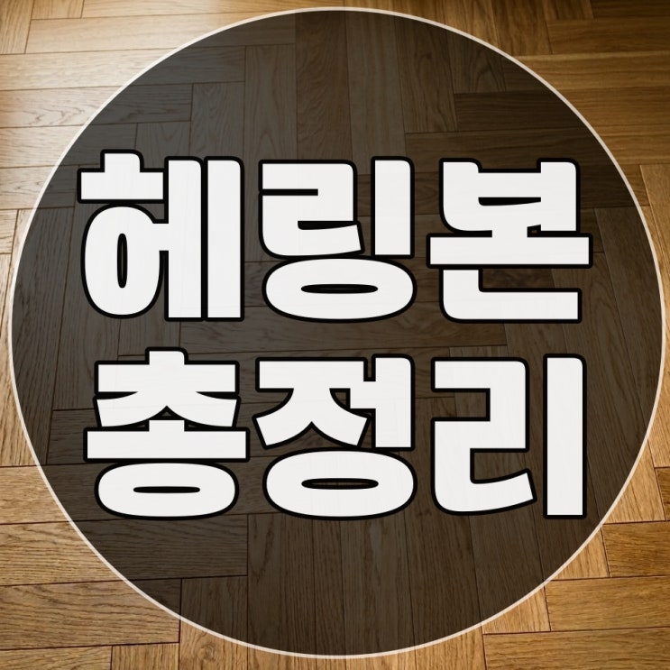  헤링본마루 제대로 알고 계시나요?(실제 공사 견적까지 총정리)