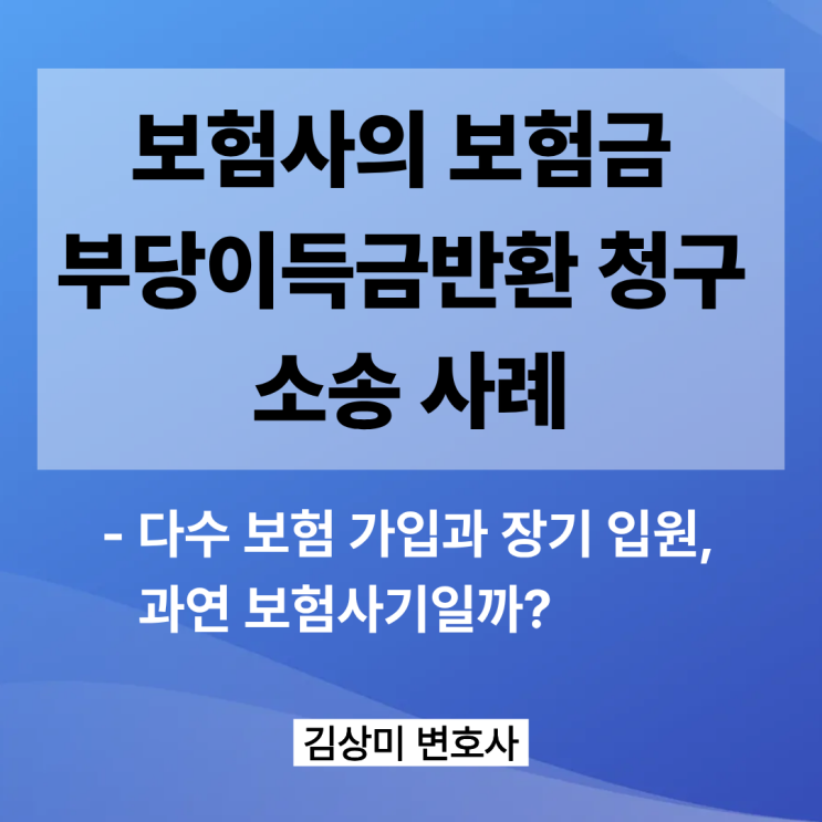 [부산/울산/경남 보험소송 변호사] 다수 보험 가입과 장기 입원, 과연 보험사기일까? (보험사의 보험금 부당이득금반환 청구 소송 사례)