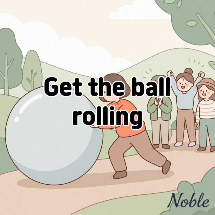 Get the ball rolling 뜻 본격적으로 일을 시작할 때 쓰는 영어 표현