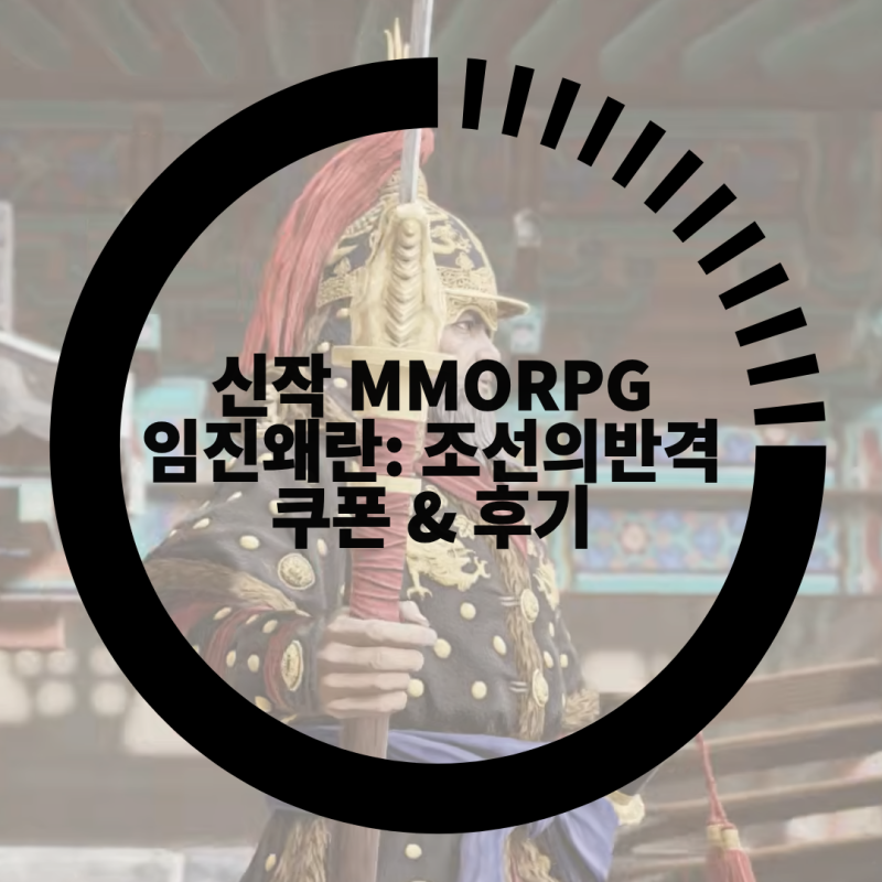 신작 모바일게임 MMORPG 임진왜란: 조선의 반격 쿠폰, 권율과 김시민으로 승전고를 울려라