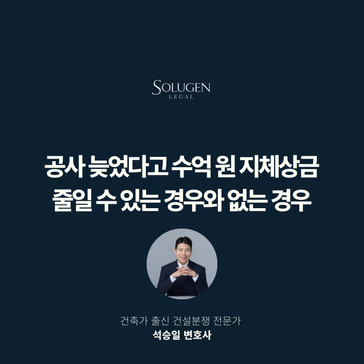  공사 늦었다고 수억 원 지체상금 줄일 수 있는 경우와 없는 경우