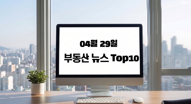  부동산 뉴스/이슈거리0429