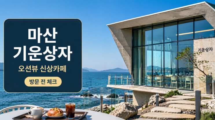  마산 기운상자, 구산면 오션뷰 신상카페 방문 전 체크