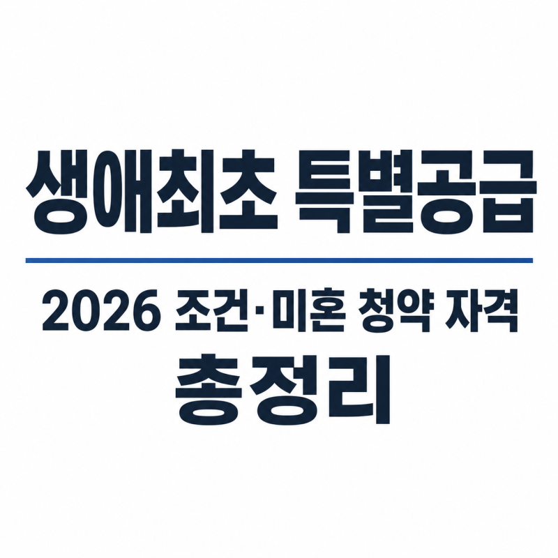 생애최초 특별공급 2026 조건, 미혼 청약 자격까지 총정리