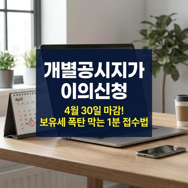  개별공시지가 이의신청 4월 30일 마감! 보유세 폭탄 막는 1분 접수법