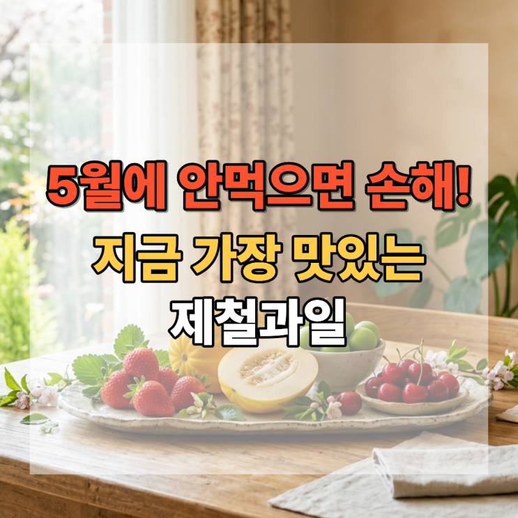  5월에 안 먹으면 손해 지금 가장 맛있는 제철과일