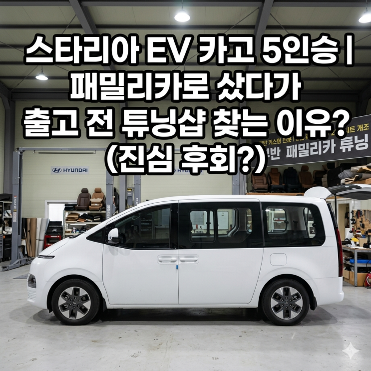  스타리아 EV 카고 5인승 계약 후기, 패밀리카로 골랐다가 출고 전부터 튜닝샵 찾는 이유