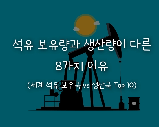  석유 보유량과 생산량이 다른 8가지 이유(세계 석유 보유국 VS 생산국 TOP 10)
