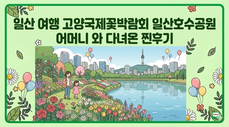 일산 여행 고양국제꽃박람회 일산호수공원 어머니 와 다녀온 찐후기