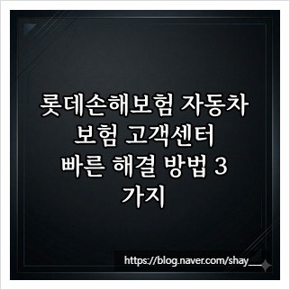 롯데손해보험 자동차보험 고객센터, 빠른 해결 방법 3가지