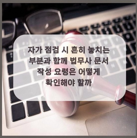  자가 점검 시 흔히 놓치는 부분과 함께 법무사 문서 작성 요령은 어떻게 확인해야 할까