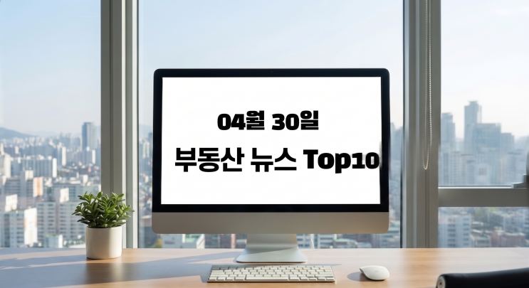  부동산 뉴스/이슈거리0430
