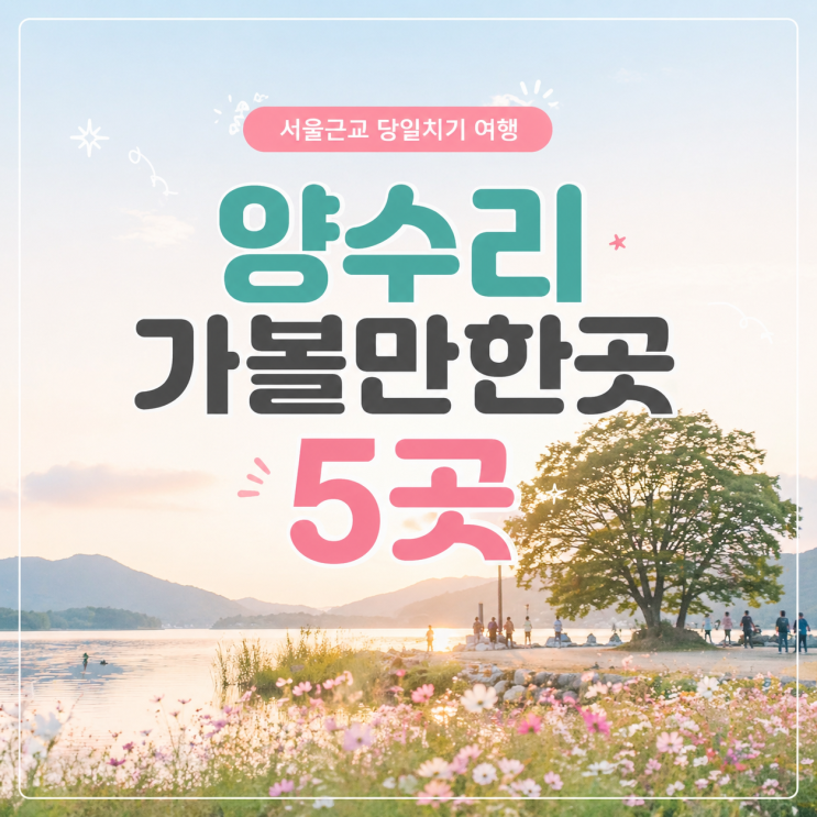  양수리 가볼만한곳 추천 서울근교 당일치기 경기도 여행 양평 데이트코스 5곳