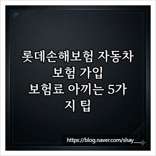 롯데손해보험 자동차보험 가입, 보험료 아끼는 5가지 팁