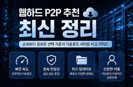  웹하드 P2P 추천 최신 정리｜순위보다 중요한 선택 기준과 다운로드 사이트 비교