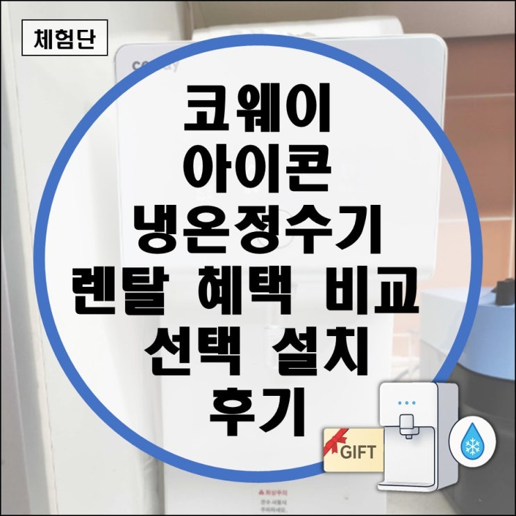  코웨이 아이콘 냉온정수기 렌탈 혜택 비교 후 선택 설치 후기 (직수 얼음 미니 스탠다드 화이트 필터 교체 자가관리)