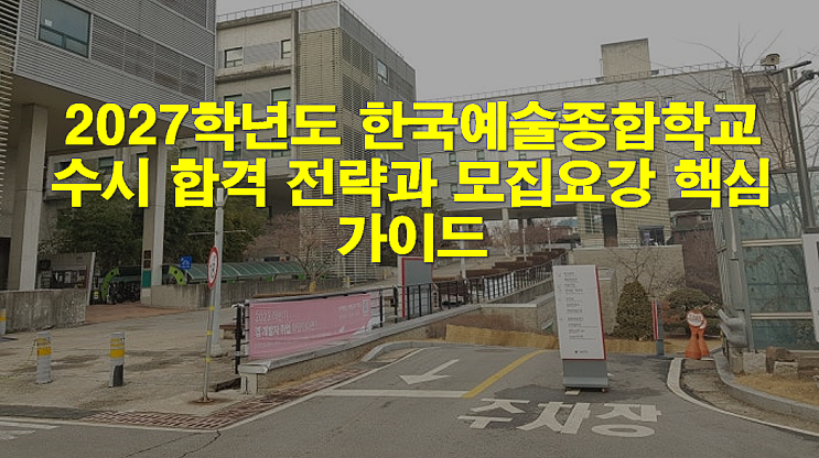  2027학년도 한국예술종합학교 수시 합격 전략과 모집요강 핵심 가이드