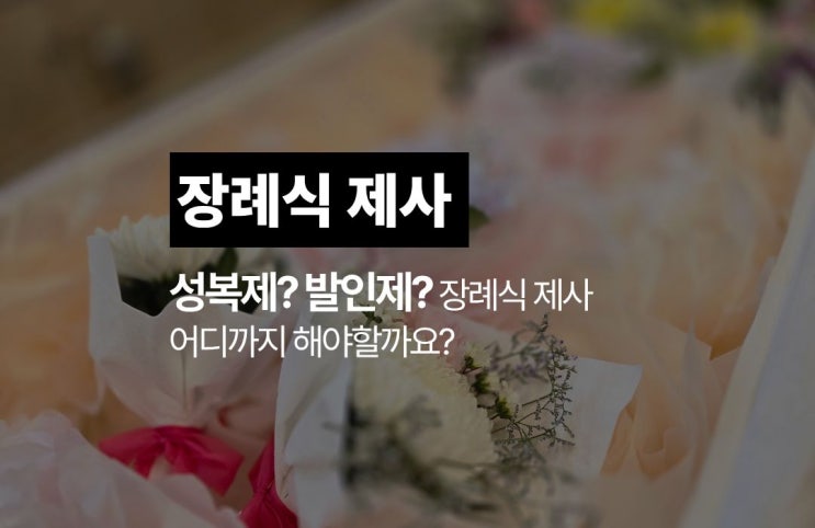  장례식 제사 종류 :: 성복제·발인제·상식 다 해야 할까?