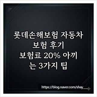 롯데손해보험 자동차보험 후기, 보험료 20% 아끼는 3가지 팁