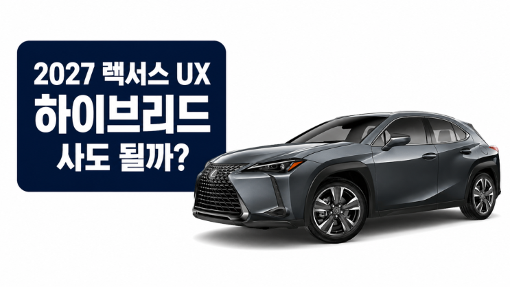  2027 렉서스 UX 하이브리드 사도 될까? 연비·가격·변경점 예상