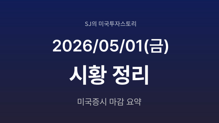  미국 증시 시황 [2026년 5월 01일(금)] S&P500 5주 연속 상승, 전쟁 완화 기대 + 실적 랠리 지속