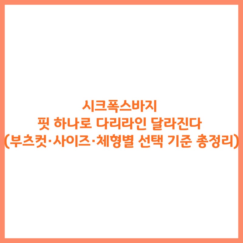 시크폭스바지 핏 하나로 다리라인 달라진다 (부츠컷·사이즈·체형별 선택 기준 총정리)