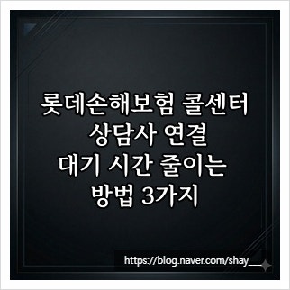 롯데손해보험 콜센터 상담사 연결, 대기 시간 줄이는 방법 3가지