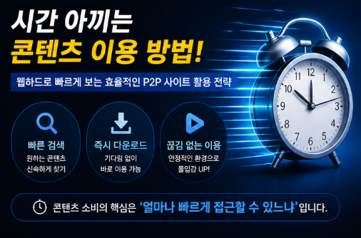  시간 아끼는 콘텐츠 이용 방법｜웹하드로 빠르게 보는 효율적인 P2P 사이트 활용 전략