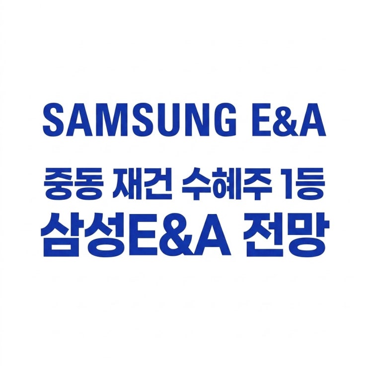 중동 재건 수혜주 1등은? 삼성E&A 수주 전망과 투자 포인트 정리