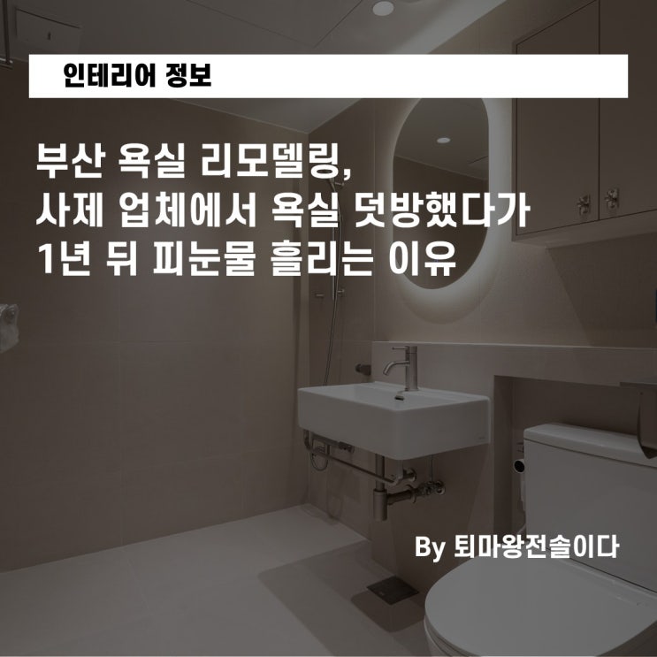  부산 욕실 리모델링, 사제 업체에서 욕실 덧방했다가 1년 뒤 피눈물 흘리는 이유
