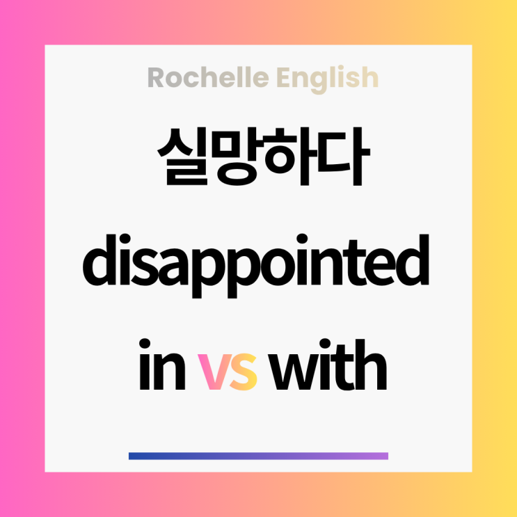  Disappointed 'In' vs. 'With' – 한 끗 차이로 달라지는 실망의 대상